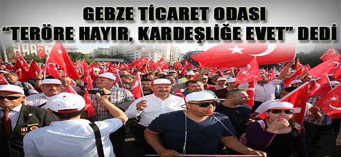 GEBZE TİCARET ODASI “TERÖRE HAYIR, KARDEŞLİĞE EVET” DEDİ