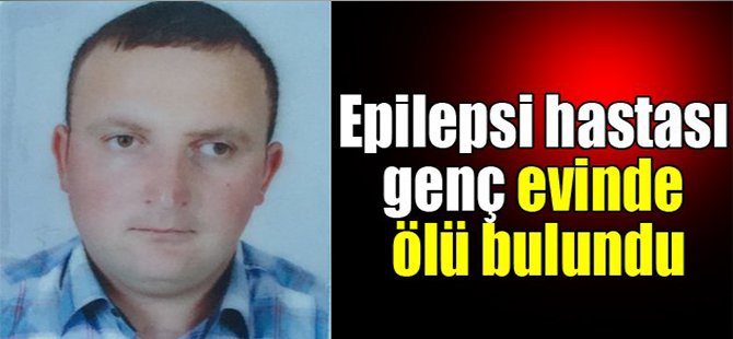 Epilepsi hastası genç evinde ölü bulundu