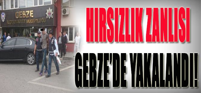 Hırsızlık Zanlısı Gebze'de Yakalandı!