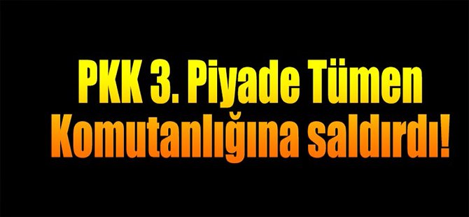 PKK 3. Piyade Tümen Komutanlığına Saldırdı