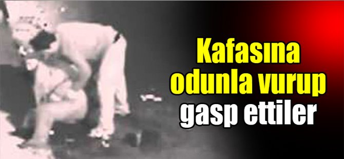 Kafasına odunla vurup gasp ettiler!