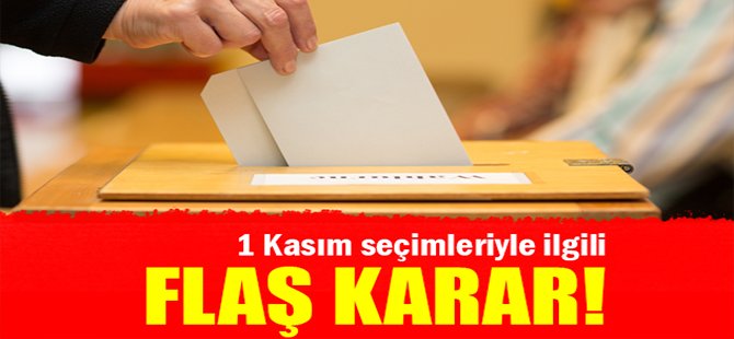 1 Kasım seçimleriyle ilgili flaş karar!