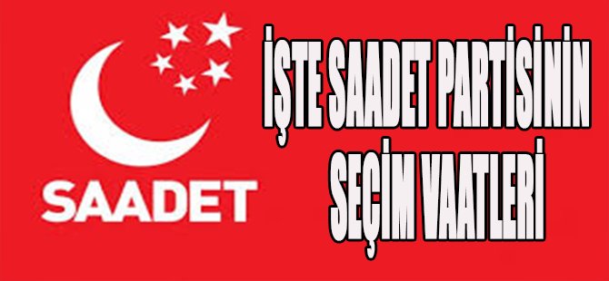 İşte Saadet Partisinin Seçim Vaatleri