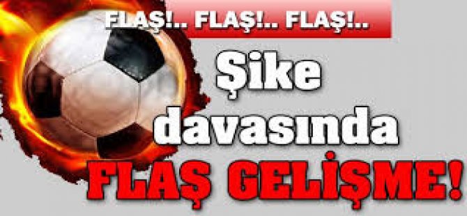 Şike Davasında Flaş Gelişme!