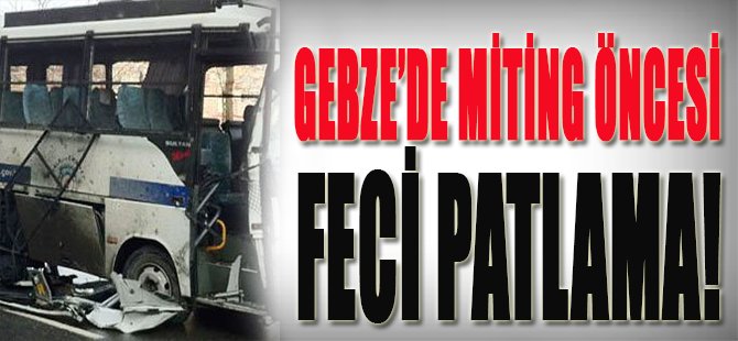 Gebze'de Miting Öncesi Feci Patlama!