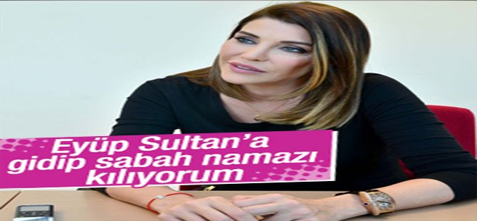 "Eyüp Sultan'a Gidip Sabah Namazı Kılıyorum"