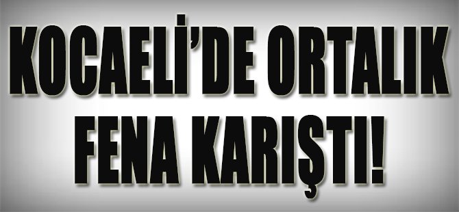 Kocaeli'de Ortalık Fena Karıştı!