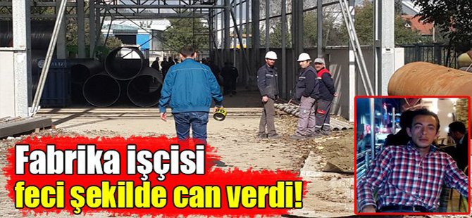 Fabrika işçisi feci şekilde can verdi!