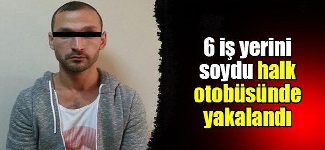 6 iş yerini soydu halk otobüsünde yakalandı