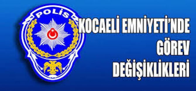 Kocaeli Emniyeti'nde Görev Değişikliği