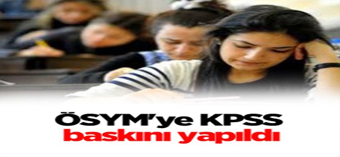 ÖSYM'ye KPSS baskını yapıldı