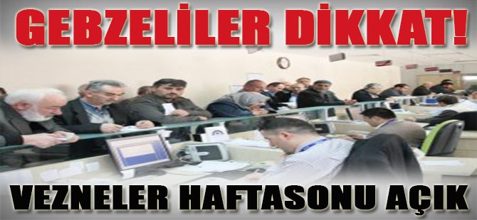 Gebzeliler Dikkat! Haftasonu Vezneler Açık