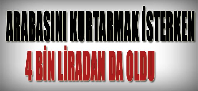 Arabasını Kurtarmak İsterken 4 Bin Liradan Da Oldu