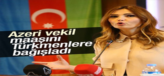 Azeri vekil Paşayeva maaşını Türkmenlere bağışladı