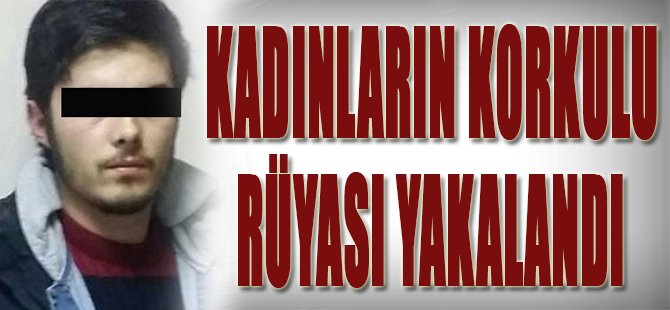 Kadınların Korkulu Rüyası Yakalandı