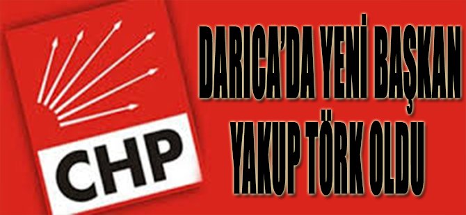 CHP Darıca'da Yeni Başkan Yakup Törk Oldu