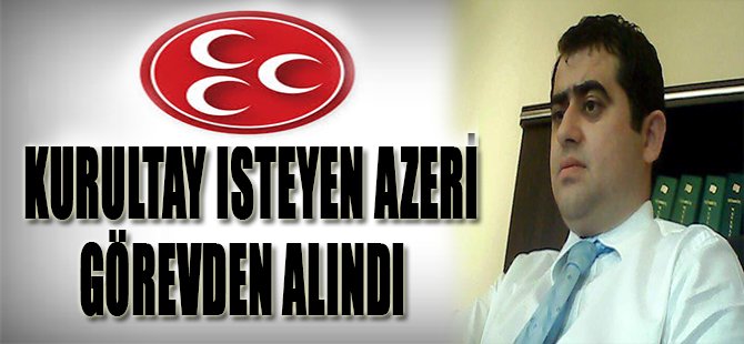 Kurultay İsteyen Azeri Görevden Alındı