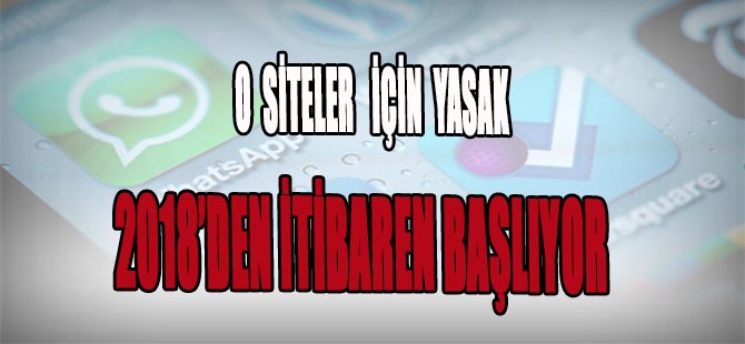 O SİTELER İÇİN YASAK  2018’DEN İTİBAREN BAŞLIYOR