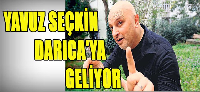 YAVUZ SEÇKİN DARICA'YA GELİYOR