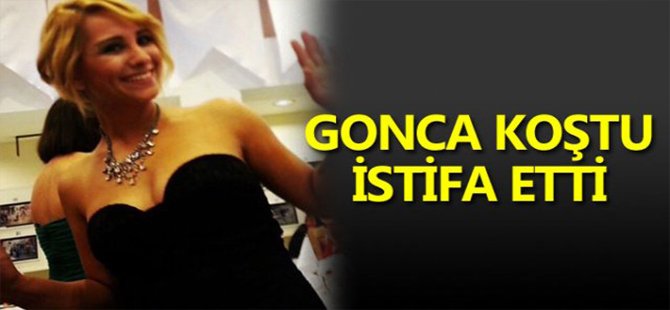 GONCA KOŞTU İSTİFA ETTİ