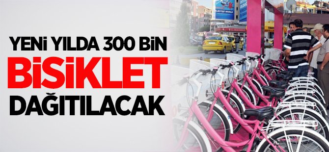 YENİ YILDA 300 BİN BİSİKLET DAĞITILACAK
