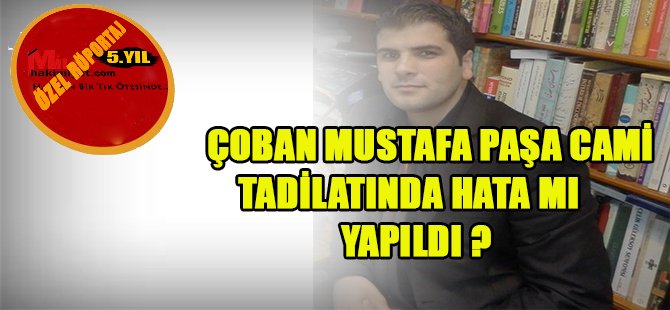 ÇOBAN MUSTAFA PAŞA CAMİ TADİLATINDA HATA MI YAPILDI ?