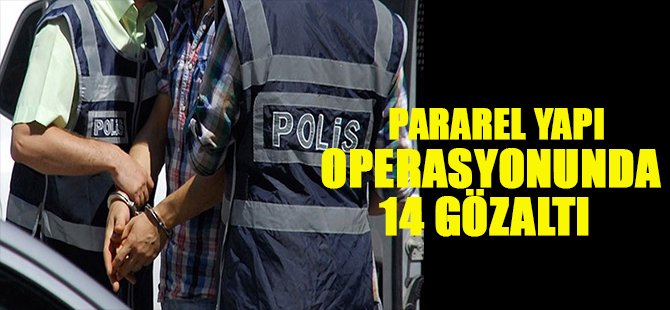 PARAREL YAPI  OPERASYONUNDA 14 GÖZALTI
