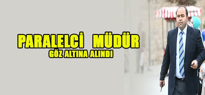 Paralelci  Müdür Göz Altına Alındı