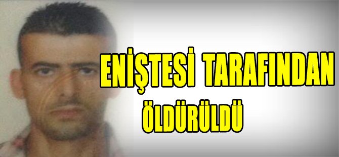 Eniştesi tarafından öldürüldü