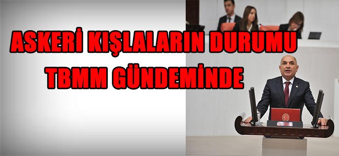 ASKERİ KIŞLALARIN DURUMU TBMM GÜNDEMİNDE