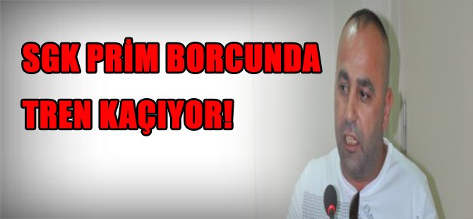 SGK PRİM BORCUNDA TREN KAÇIYOR!
