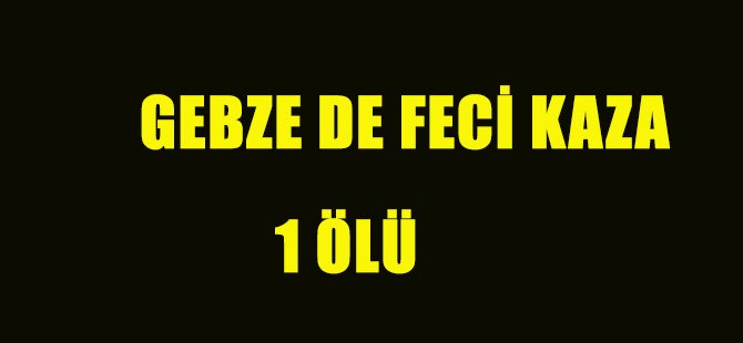 GEBZE DE FECİ KAZA 1 ÖLÜ