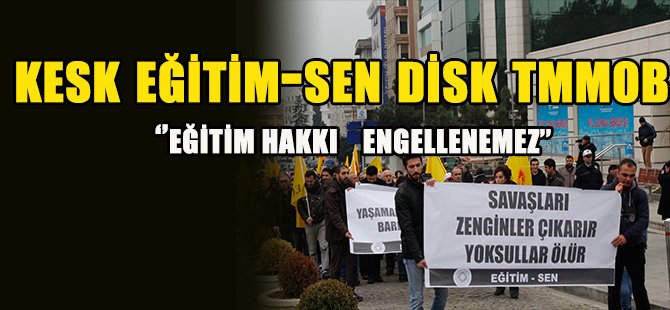 KESK DİSK EĞİTİMSEN  TMMOB ''EĞİTİM HAKKI ENGELLENEMEZ''