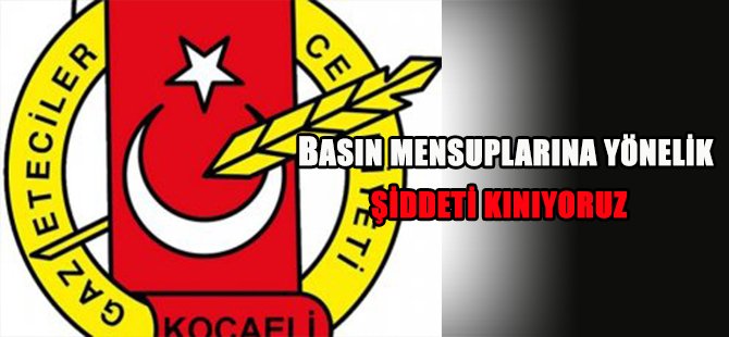 BASIN MENSUPLARINA YÖNELİK ŞİDDETİ KINIYORUZ