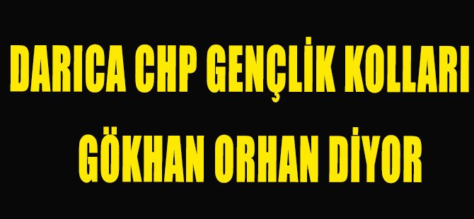 DARICA CHP GENÇLİK KOLLARI GÖKHAN ORHAN DİYOR