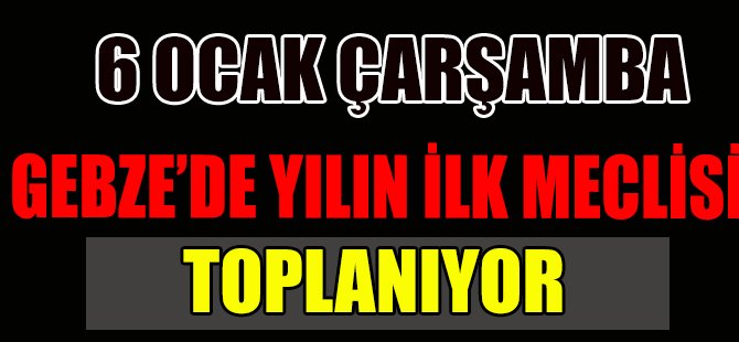 6 OCAK ÇARŞAMBA GEBZE’DE YILIN İLK MECLİSİ TOPLANIYOR