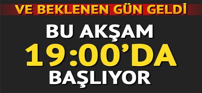 VE BEKLENEN GÜN GELDİ BU AKŞAM 19.00 DA BAŞLIYOR