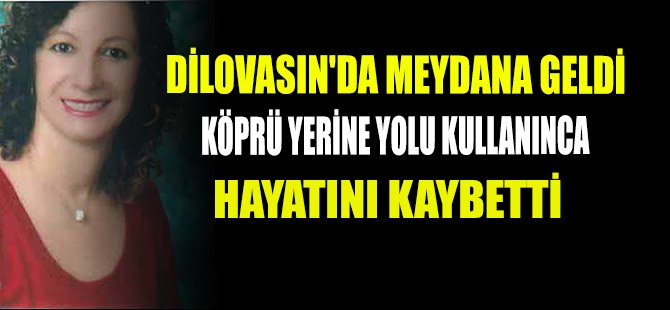 DİLOVASIN'DA MEYDANA GELDİ : KÖPRÜ YERİNE YOLU KULLANINCA HAYATINI KAYBETTİ