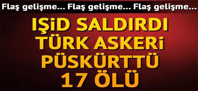 İŞID SALDIRDI TÜRK ASKERİ PÜSKÜRTTÜ 17  ÖLÜ