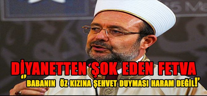 DİYANETTEM ŞOK EDEN  FETVA '' BABASININ ÖZ KIZINA ŞEHVET DUYMASI HARAM DEĞİL ''