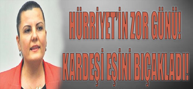 Hürriyet'in Zor Günü! Kardeşi Eşini Bıçakladı!