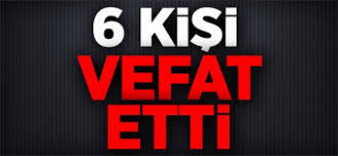 6 Kişi Vefat Etti