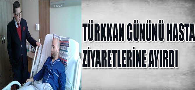 LÜTFÜ TÜRKKAN GÜNÜNÜ HASTANE ZİYERETLERİNE AYIRDI