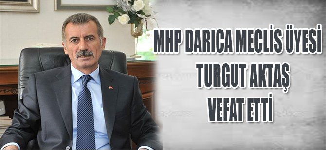 MHP DARICA MECLİS ÜYESİ TURGUT AKTAŞ VEFAT ETTİ