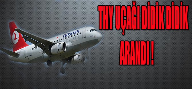 THY UÇAĞI DİDİK DİDİK ARANDI !