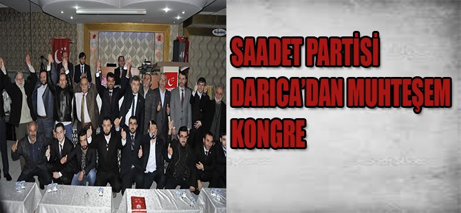 SAADET PARTİSİ DARICA'DAN MUHTEŞEM KONGRE
