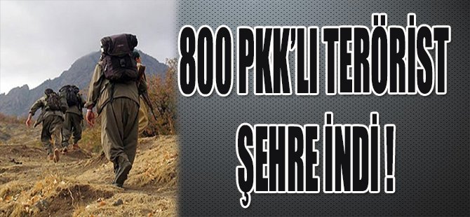 800 PKK'LI TERÖRİST ŞEHRE İNDİ !