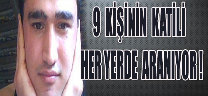 9 KİŞİNİN KATİLİ HER YERDE ARANIYOR !