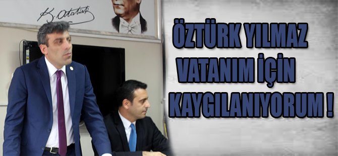 CHP'li Öztürk Yılmaz: Vatanım İçin Kaygılanıyorum