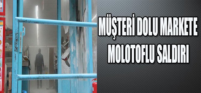 Müşteri Dolu markete Molotoflu Saldırı!